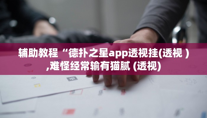 辅助教程“德扑之星app透视挂(透视 ),难怪经常输有猫腻 (透视)