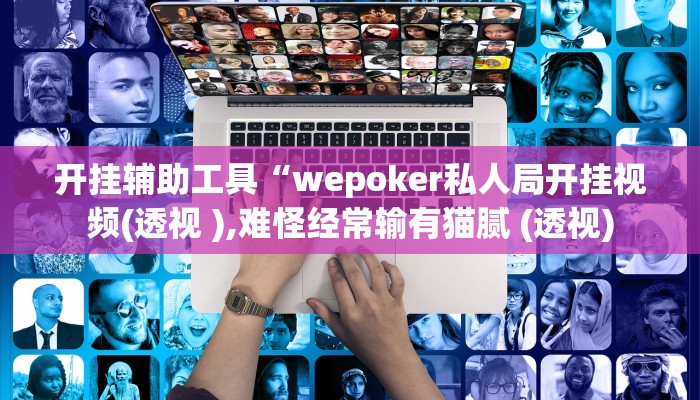 开挂辅助工具“wepoker私人局开挂视频(透视 ),难怪经常输有猫腻 (透视)