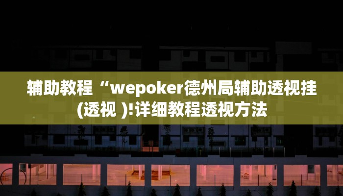 辅助教程“wepoker德州局辅助透视挂(透视 )!详细教程透视方法