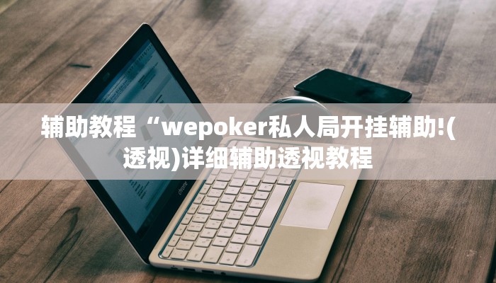 辅助教程“wepoker私人局开挂辅助!(透视)详细辅助透视教程