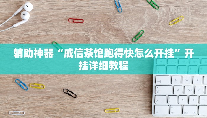 辅助神器“威信茶馆跑得快怎么开挂”开挂详细教程