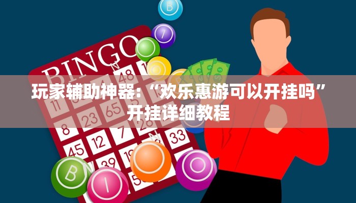 玩家辅助神器:“欢乐惠游可以开挂吗”开挂详细教程