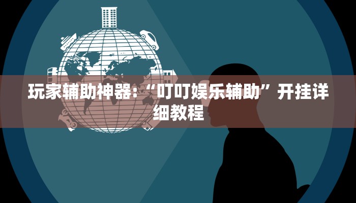 玩家辅助神器:“叮叮娱乐辅助”开挂详细教程