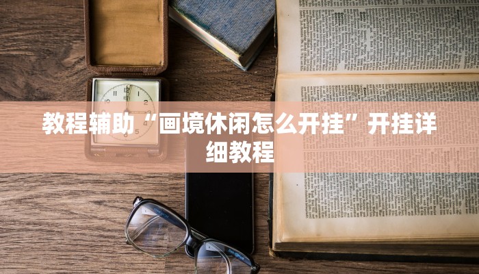 教程辅助“画境休闲怎么开挂”开挂详细教程