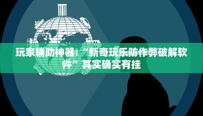 玩家辅助神器:“新奇玩乐防作弊破解软件”其实确实有挂